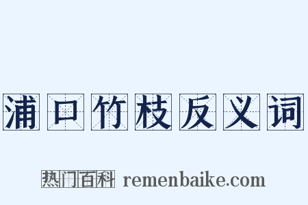 浦口竹枝反义词是什么意思的图片